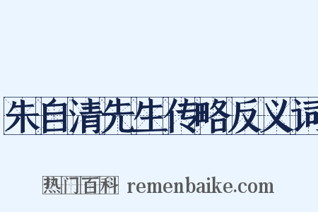 朱自清先生传略反义词是什么意思的图片